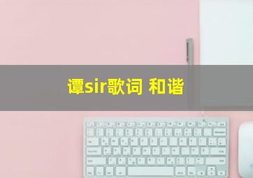 谭sir歌词 和谐